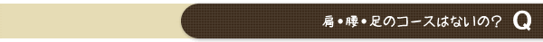 肩・腰・足のコースはないの？