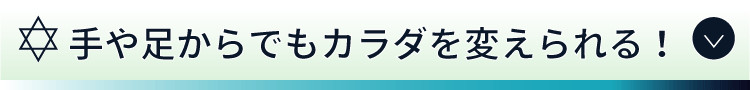 手や足からでもカラダを変えられる！